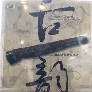 查阜西, 张子谦, 卫仲乐, 徐立孙, 管平湖, 姚丙炎, 顾梅羹, 吴兆基, 吴景略 - 古韵-中国古琴名家珍品 Ancient Charm Masterpieces of Chinese Gu Qin FLAC