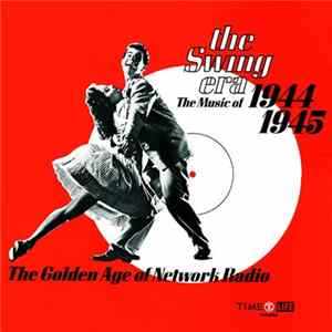 Various - The Swing Era: The Music Of 1944-1945; The Golden Age Of Network Radio FLAC