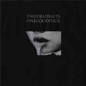 Twodeadsluts Onegoodfuck - Twodeadsluts Onegoodfuck FLAC