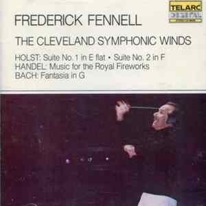 Frederick Fennell, The Cleveland Symphonic Winds, Holst, Handel, Bach - Suite No. 1 In E-Flat /Suite No. 2 In F / Music For The Royal Fireworks / Fantasia In G FLAC