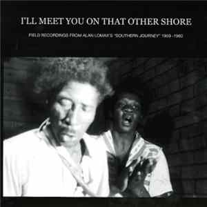 Various - I'll Meet You On That Other Shore: Field Recordings From Alan Lomax's "Southern Journey" 1959-1960 FLAC