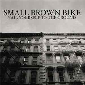 Small Brown Bike - Nail Yourself To The Ground FLAC
