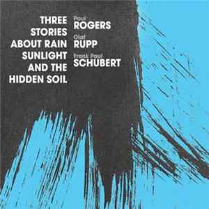 Paul Rogers , Olaf Rupp, Frank Paul Schubert - Three Stories About Rain, Sunlight And The Hidden Soil FLAC
