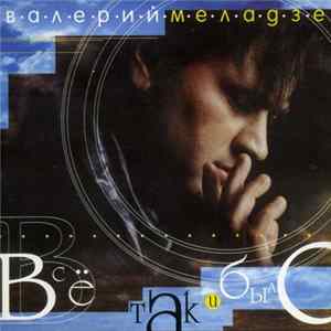 Валерий Меладзе - Всё Так И Было FLAC