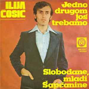 Ilija Ćosić - Jedno Drugom Još Trebamo / Slobodane, Mladi Šapčanine FLAC