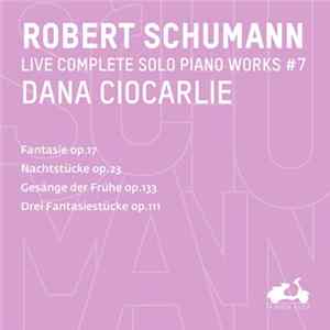 Robert Schumann, Dana Ciocarlie - Live Complete Solo Piano Works #7 (Fantasie In C Op.17, Nachtstücke Op.23, Gesänge Der Frühe Op.133, Drei Fantasiestücke Op.111) FLAC