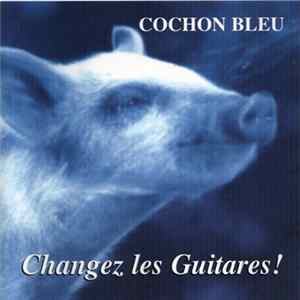 Cochon Bleu - Changez Les Guitares! FLAC