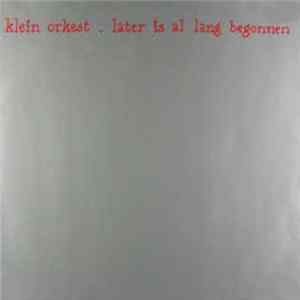 Klein Orkest - Later Is Al Lang Begonnen FLAC