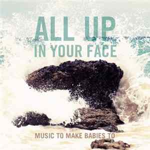 Music To Make Babies To - All Up In Your Face FLAC