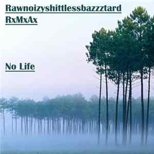 Rawnoizyshittlessbazzztard / RxMxAx - No Life FLAC