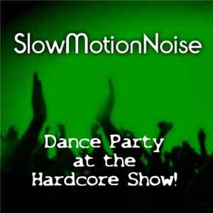 SlowMotionNoise - Dance Party at the Hardcore Show! FLAC