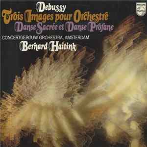 Debussy - Concertgebouw Orchestra, Amsterdam, Bernard Haitink - Trois Images Pour Orchestre/Danse Sacrée Et Danse Profane FLAC