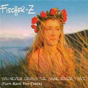 Fischer-Z - You Never Cross The Same River Twice (Turn Back The Clock) FLAC