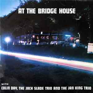 Colin Day , The Jack Slade Trio, Jan King And The 'King Coral Boys' - At The Bridge House FLAC