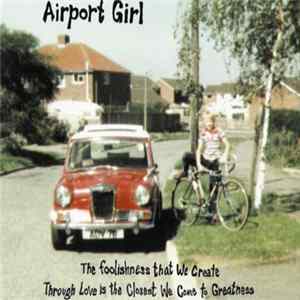 Airport Girl - The Foolishness That We Create Through Love Is The Closest We Come To Greatness FLAC