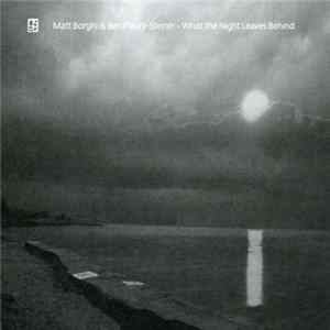 Matt Borghi & Ben Fleury-Steiner - What The Night Leaves Behind FLAC