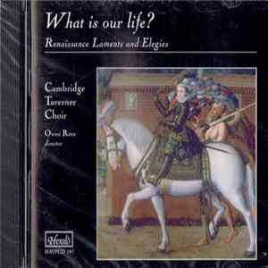 Cambridge Taverner Choir, Owen Rees - What Is Our Life? (Renaissance Laments And Elegies) FLAC