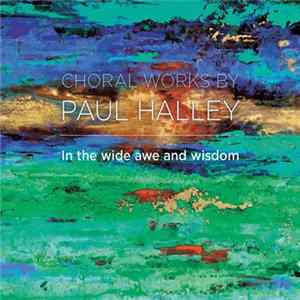 Paul Halley - Choral Works By Paul Halley: In The Wide Awe And Wisdom FLAC