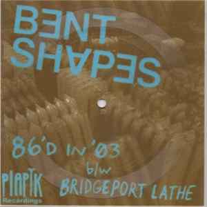 Bent Shapes - 86'd In '03 b/w Bridgeport Lathe FLAC