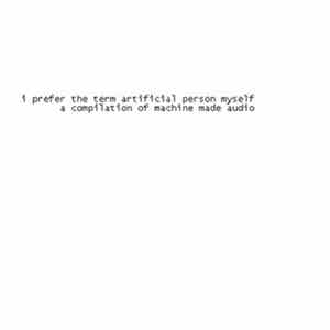 Various - I Prefer The Term Artificial Person Myself: A Compilation Of Machine​-​Made Audio FLAC