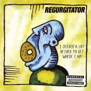 Regurgitator - I Sucked A Lot Of Cock To Get Where I Am FLAC