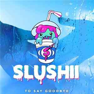 Slushii - To Say Goodbye FLAC
