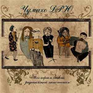 Чумахо ДРЮ - Мы Играем Особый, Радикальный Этно-Шансон! FLAC