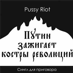 Pussy Riot - Путин Зажигает Костры Революций FLAC