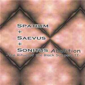Spatium + Saevus + Sontitus - Abolition -The Ritual Of The Black Sun Part II FLAC