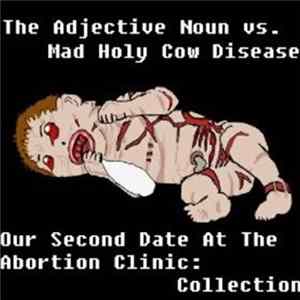 The Adjective Noun vs. Mad Holy Cow Disease - Our Second Date At The Abortion Clinic: Collection FLAC